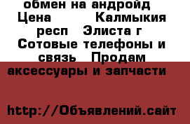 64 gb обмен на андройд › Цена ­ 200 - Калмыкия респ., Элиста г. Сотовые телефоны и связь » Продам аксессуары и запчасти   